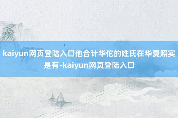 kaiyun网页登陆入口他合计华佗的姓氏在华夏照实是有-kaiyun网页登陆入口