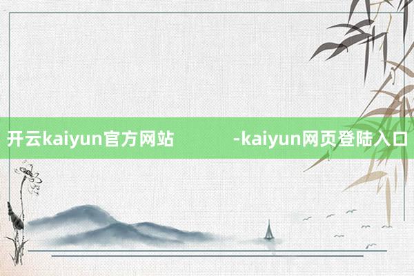 开云kaiyun官方网站            -kaiyun网页登陆入口