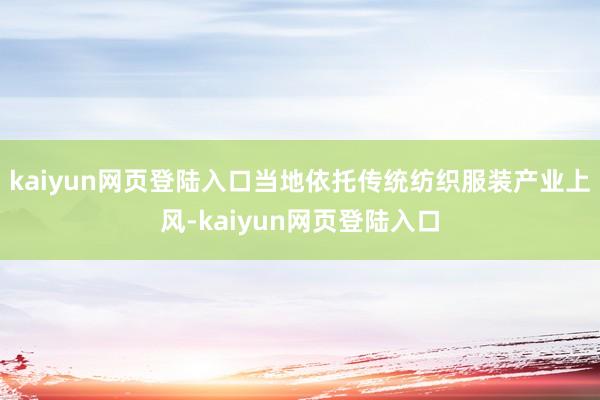 kaiyun网页登陆入口当地依托传统纺织服装产业上风-kaiyun网页登陆入口