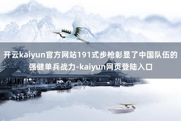 开云kaiyun官方网站191式步枪彰显了中国队伍的强健单兵战力-kaiyun网页登陆入口