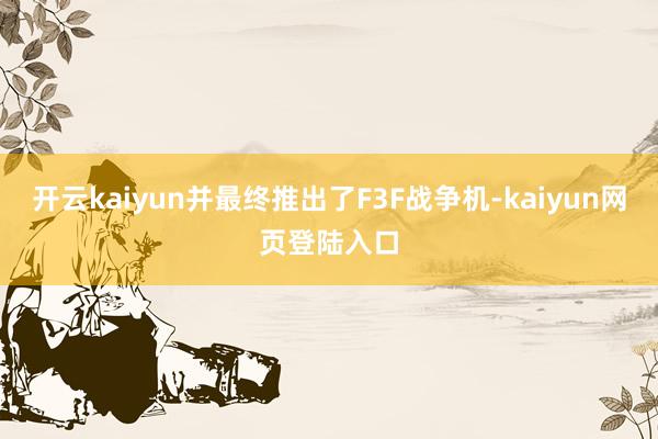 开云kaiyun并最终推出了F3F战争机-kaiyun网页登陆入口