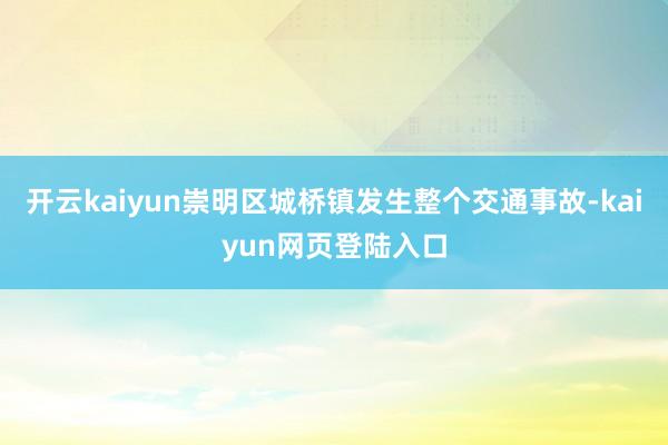 开云kaiyun崇明区城桥镇发生整个交通事故-kaiyun网页登陆入口