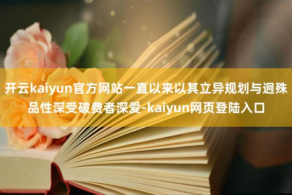 开云kaiyun官方网站一直以来以其立异规划与迥殊品性深受破费者深爱-kaiyun网页登陆入口