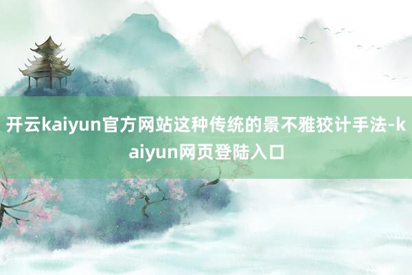 开云kaiyun官方网站这种传统的景不雅狡计手法-kaiyun网页登陆入口