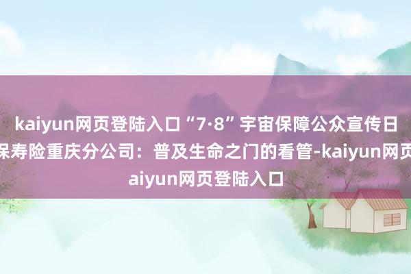 kaiyun网页登陆入口“7·8”宇宙保障公众宣传日 | 中国太保寿险重庆分公司：普及生命之门的看管-kaiyun网页登陆入口