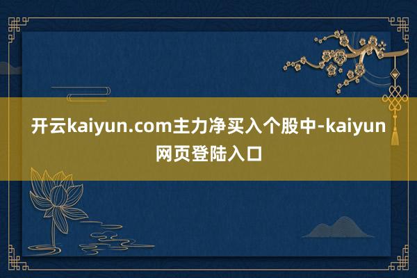 开云kaiyun.com　　主力净买入个股中-kaiyun网页登陆入口