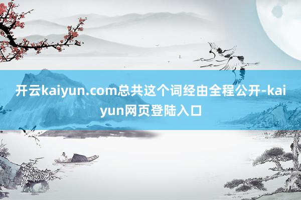 开云kaiyun.com总共这个词经由全程公开-kaiyun网页登陆入口